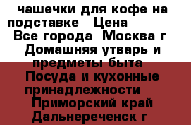 чашечки для кофе на подставке › Цена ­ 1 000 - Все города, Москва г. Домашняя утварь и предметы быта » Посуда и кухонные принадлежности   . Приморский край,Дальнереченск г.